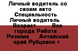 Личный водитель со своим авто › Специальность ­ Личный водитель  › Возраст ­ 36 - Все города Работа » Резюме   . Алтайский край,Рубцовск г.